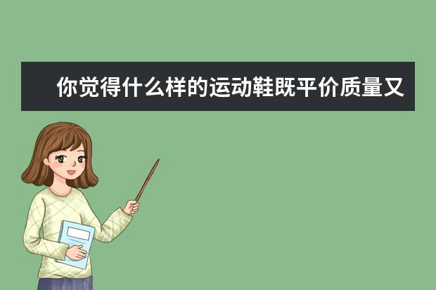 你觉得什么样的运动鞋既平价质量又好?大家推荐一下?