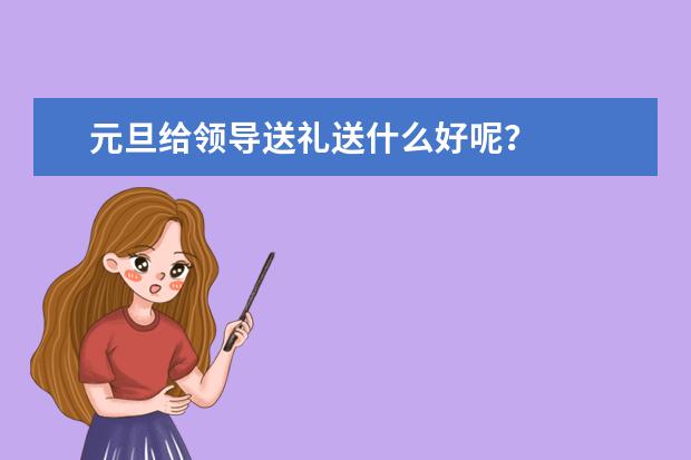元旦给领导送礼送什么好呢?