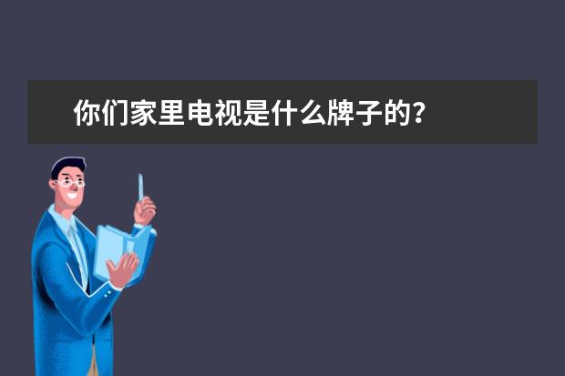 你们家里电视是什么牌子的?