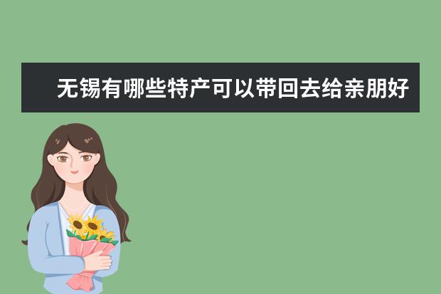 无锡有哪些特产可以带回去给亲朋好友?