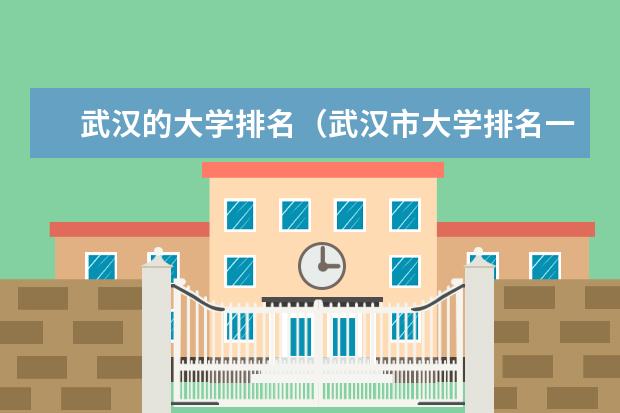 武汉的大学排名（武汉市大学排名一览表）