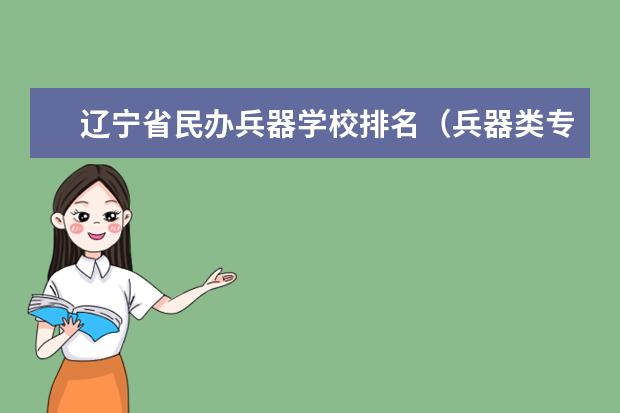 辽宁省民办兵器学校排名(兵器类专业大学排名)