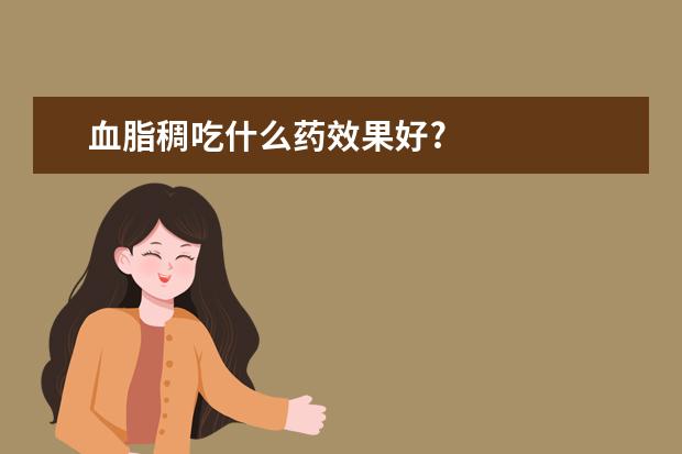 血脂稠吃什么药效果好?