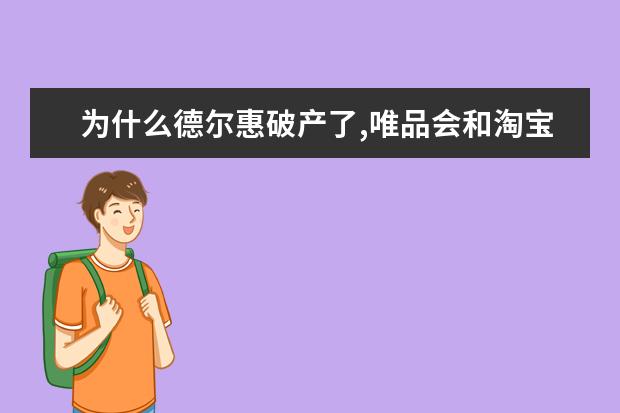 为什么德尔惠破产了,唯品会和淘宝上还有旗舰店?