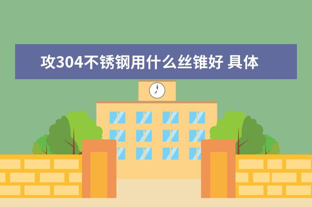攻304不锈钢用什么丝锥好 具体什么牌子的 除了进口的