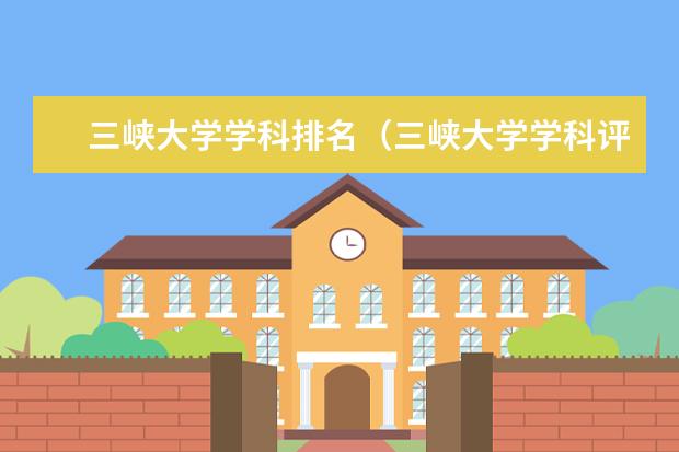 三峡大学学科排名(三峡大学学科评估结果排名)