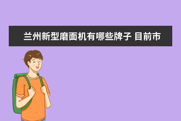 兰州新型磨面机有哪些牌子 目前市面上的现磨豆浆机器、沙冰机机子、冰沙机哪种品牌最好？