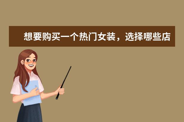 想要购买一个热门女装,选择哪些店铺好一点呢?