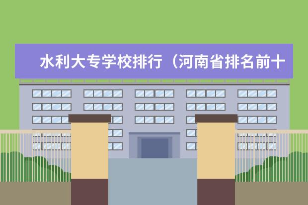水利大专学校排行(河南省排名前十的大专学校)