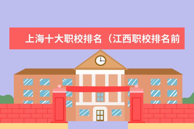 上海十大职校排名(江西职校排名前十名学校)