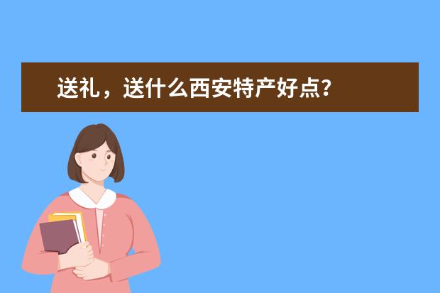 送礼,送什么西安特产好点?