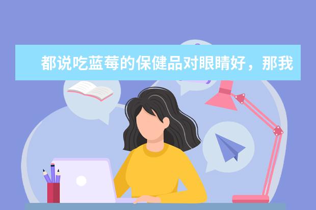 都说吃蓝莓的保健品对眼睛好,那我吃点蓝莓水果不就行了吗?
