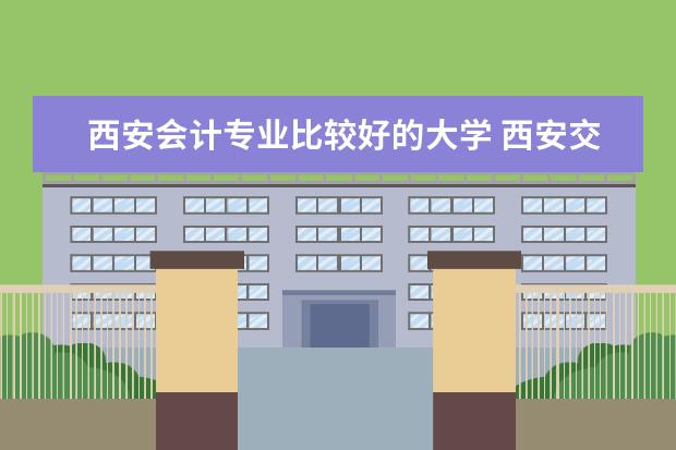 西安会计专业比较好的大学 西安交大适合女生的专业排名