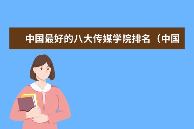 中国最好的八大传媒学院排名（中国十大传媒学院排名）