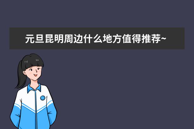 元旦昆明周边什么地方值得推荐~