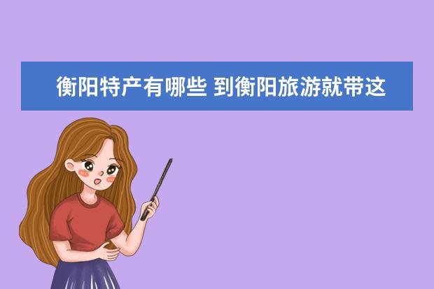 衡阳特产有哪些 到衡阳旅游就带这些回家