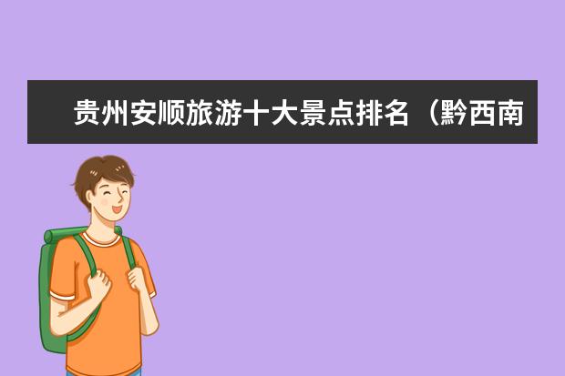 贵州安顺旅游十大景点排名(黔西南州各县gdp排名)