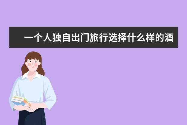 一个人独自出门旅行选择什么样的酒店便宜又安全？