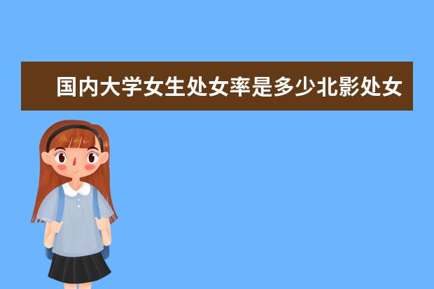 国内大学女生处女率是多少北影处女率最低
