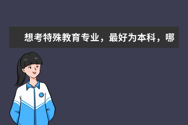 想考特殊教育专业，最好为本科，哪些大学，分数线是多少?