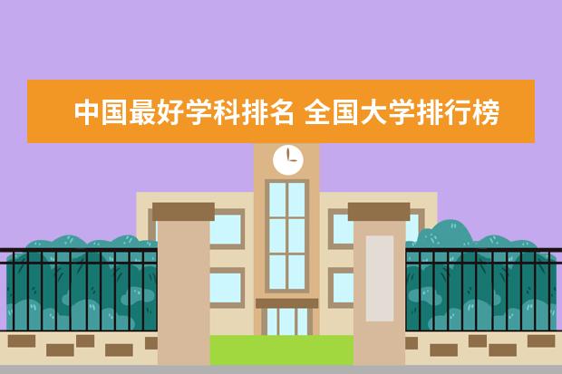 中国最好学科排名 全国大学排行榜最新