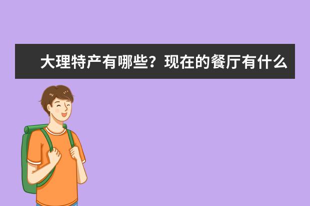 大理特产有哪些?现在的餐厅有什么推荐的?