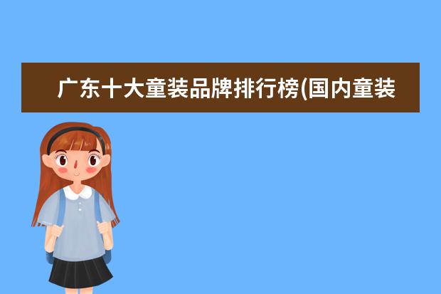 广东十大童装品牌排行榜(国内童装十大知名品牌)(婴儿衣服十大名牌排行榜)