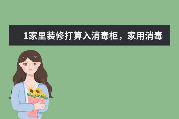 1家里装修打算入消毒柜,家用消毒柜哪个牌子好一点?