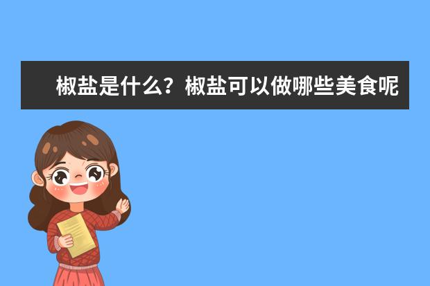 椒盐是什么?椒盐可以做哪些美食呢?