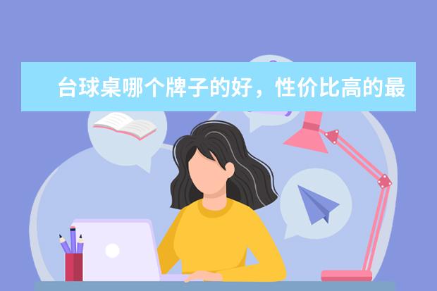 台球桌哪个牌子的好,性价比高的最好,哪里可以买到这样的台球桌?