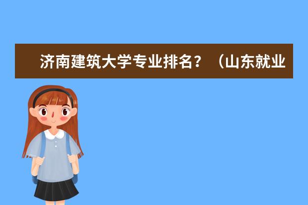 济南建筑大学专业排名？（山东就业率最好的大学排名）