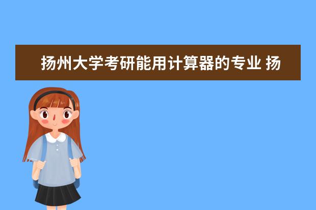 扬州大学考研能用计算器的专业 扬州大学文学考研报录比