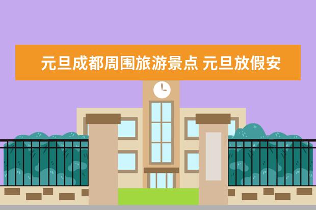 元旦成都周围旅游景点 元旦放假安排|我准备开小车去成都周边玩！(包括三条路线)