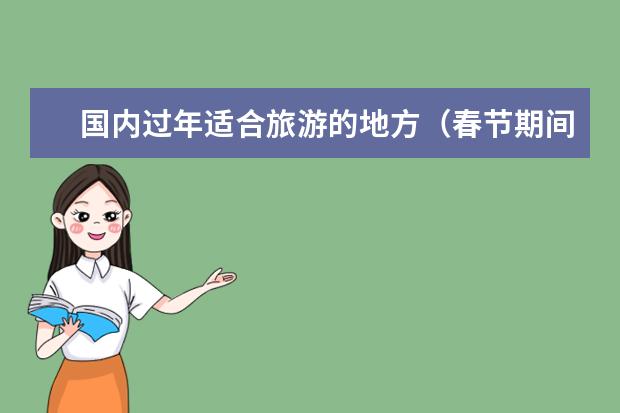 国内过年适合旅游的地方（春节期间适合旅游的景点）