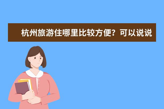 杭州旅游住哪里比较方便?可以说说吗?杭州哪里最好玩?