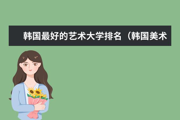 韩国最好的艺术大学排名(韩国美术大学排名)