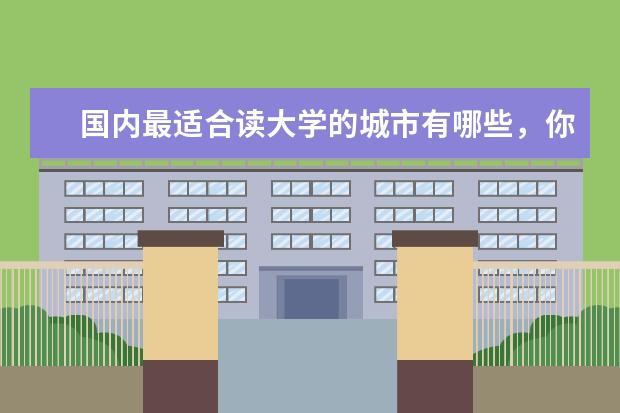 国内最适合读大学的城市有哪些，你最想去哪里？