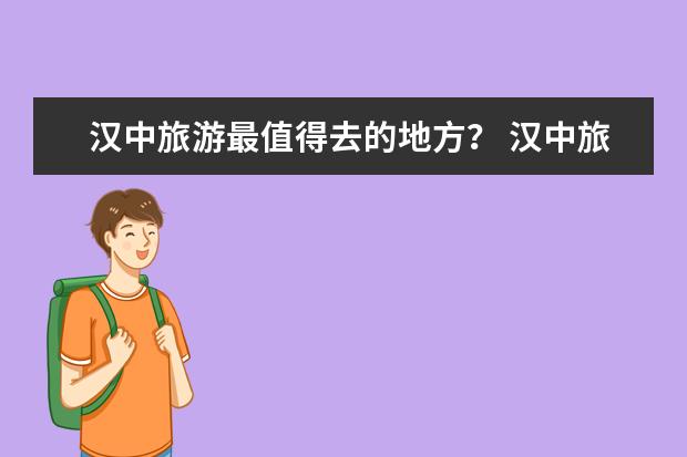 汉中旅游最值得去的地方？ 汉中旅游必去景点推荐