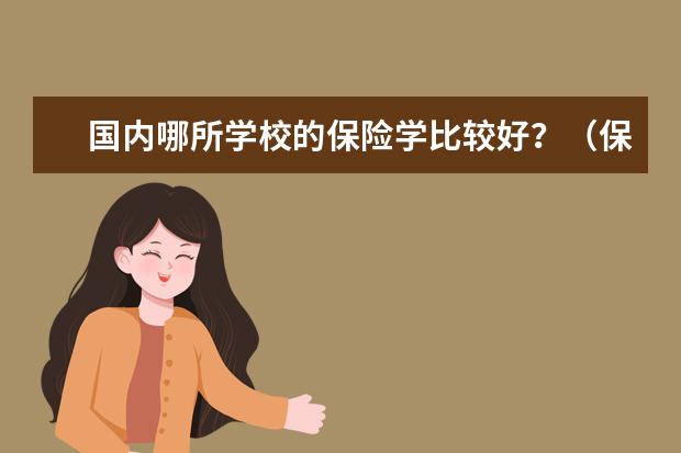 国内哪所学校的保险学比较好?(保险专业大学排名)
