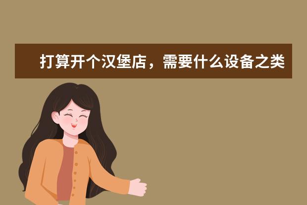 打算开个汉堡店，需要什么设备之类的，有清单吗