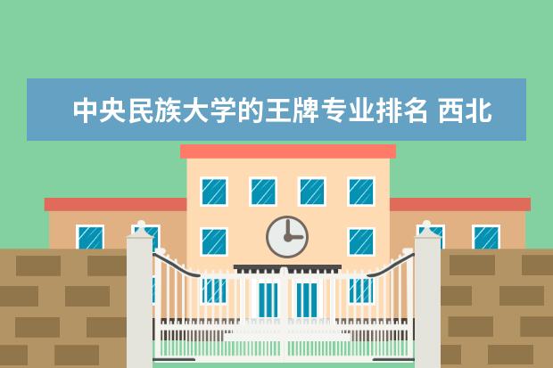 中央民族大学的王牌专业排名 西北民族大学专业排名