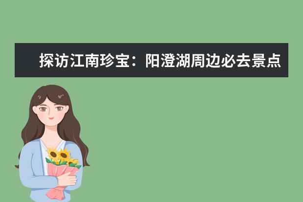 探访江南珍宝:阳澄湖周边必去景点(阳澄湖十大免费景点)