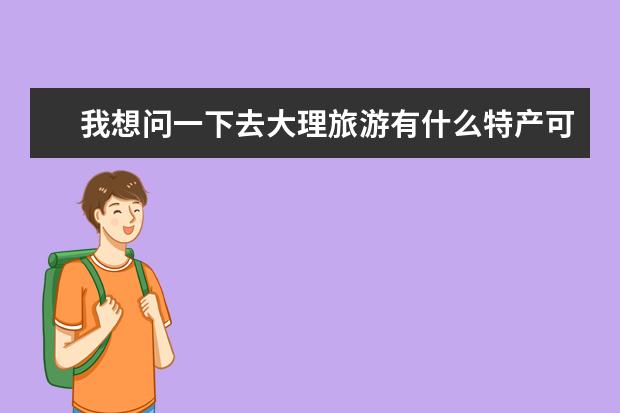 我想问一下去大理旅游有什么特产可带走