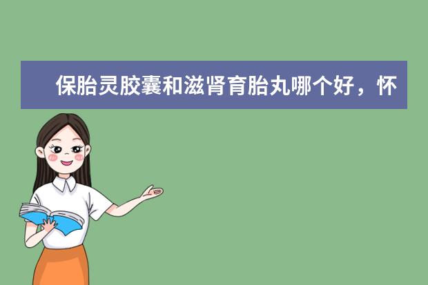 保胎灵胶囊和滋肾育胎丸哪个好,怀孕正常也要吃黄体酮和保胎灵片吗