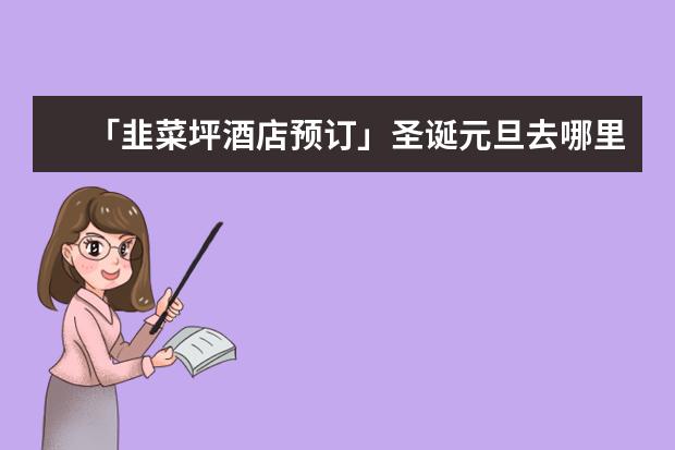 「韭菜坪酒店预订」圣诞元旦去哪里旅游好玩?从大连飞越南河内5晚6天