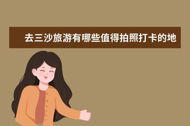 去三沙旅游有哪些值得拍照打卡的地方呢?