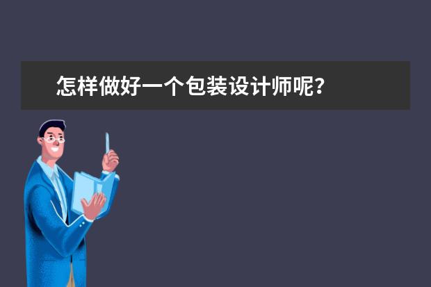 怎样做好一个包装设计师呢?