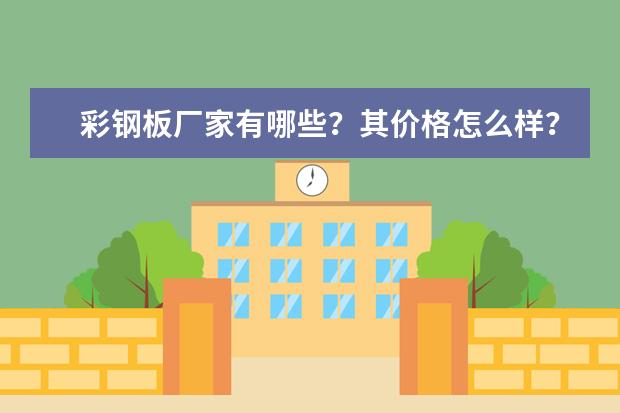 彩钢板厂家有哪些?其价格怎么样?