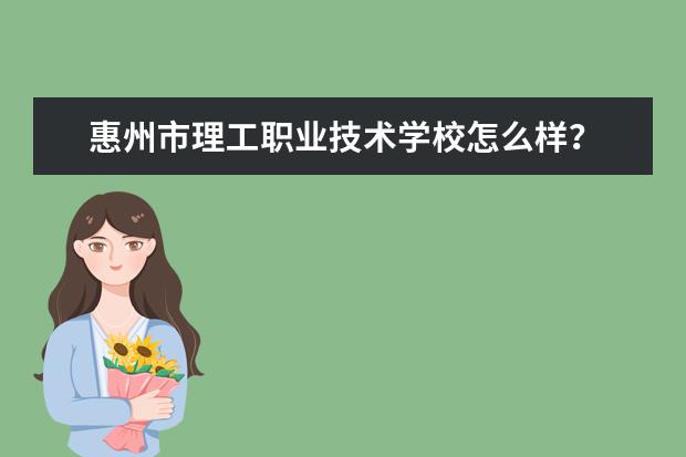 惠州市理工职业技术学校怎么样?