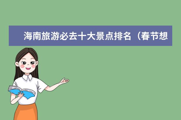海南旅游必去十大景点排名(春节想去海南游玩,但不喜欢热闹,海南有没有小众景点推荐?)